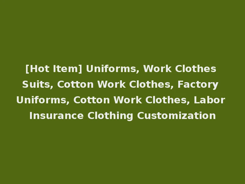 [Hot Item] Uniforms, Work Clothes Suits, Cotton Work Clothes, Factory Uniforms, Cotton Work Clothes, Labor Insurance Clothing Customization