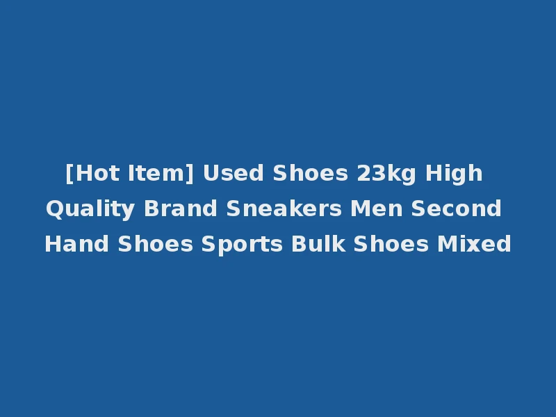 [Hot Item] Used Shoes 23kg High Quality Brand Sneakers Men Second Hand Shoes Sports Bulk Shoes Mixed