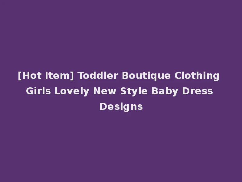 [Hot Item] Toddler Boutique Clothing Girls Lovely New Style Baby Dress Designs