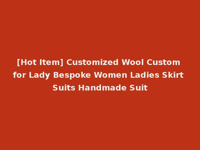 [Hot Item] Customized Wool Custom for Lady Bespoke Women Ladies Skirt Suits Handmade Suit