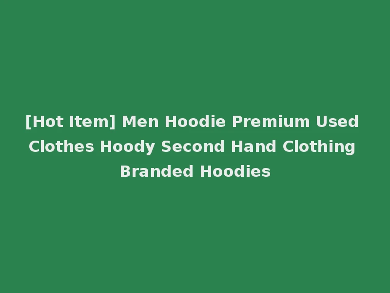 [Hot Item] Men Hoodie Premium Used Clothes Hoody Second Hand Clothing Branded Hoodies