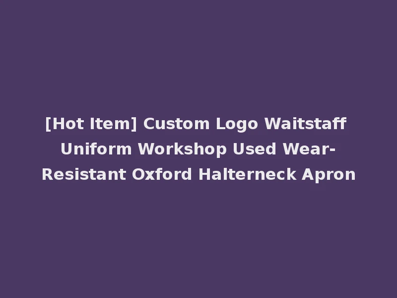 [Hot Item] Custom Logo Waitstaff Uniform Workshop Used Wear-Resistant Oxford Halterneck Apron