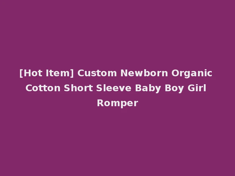 [Hot Item] Custom Newborn Organic Cotton Short Sleeve Baby Boy Girl Romper