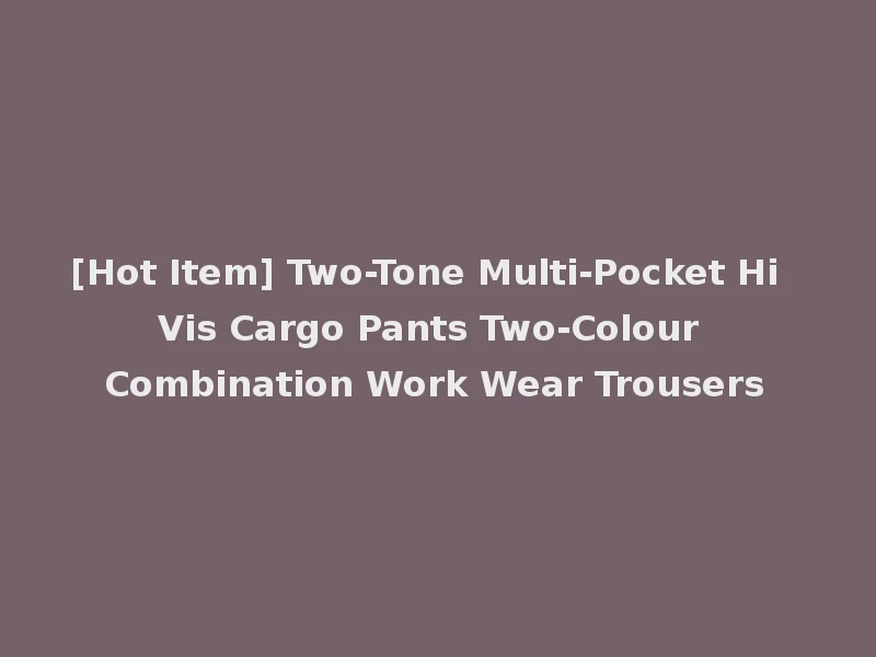 [Hot Item] Two-Tone Multi-Pocket Hi Vis Cargo Pants Two-Colour Combination Work Wear Trousers