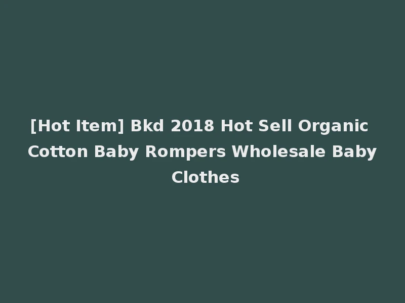 [Hot Item] Bkd 2018 Hot Sell Organic Cotton Baby Rompers Wholesale Baby Clothes