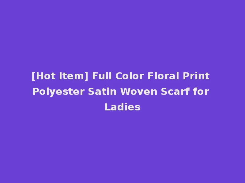 [Hot Item] Full Color Floral Print Polyester Satin Woven Scarf for Ladies