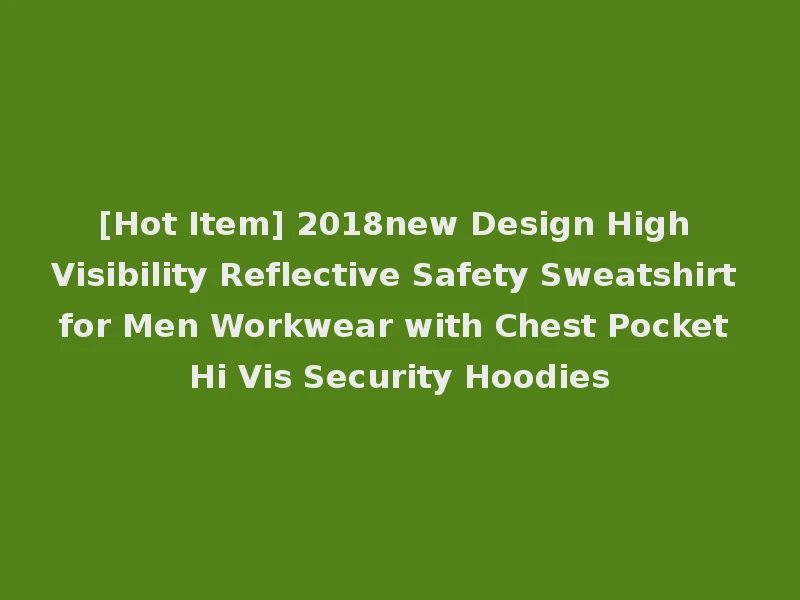 [Hot Item] 2018new Design High Visibility Reflective Safety Sweatshirt for Men Workwear with Chest Pocket Hi Vis Security Hoodies