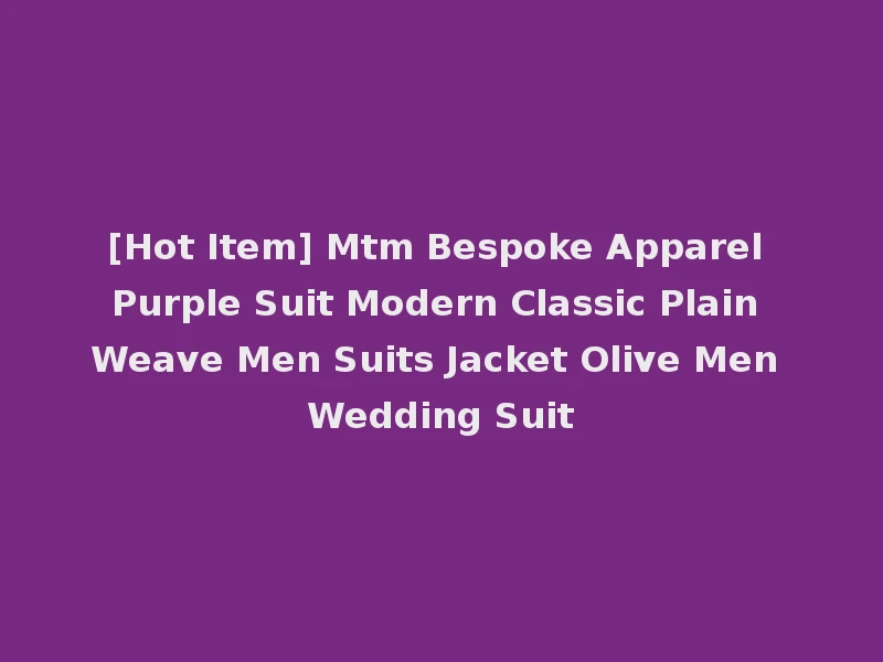 [Hot Item] Mtm Bespoke Apparel Purple Suit Modern Classic Plain Weave Men Suits Jacket Olive Men Wedding Suit