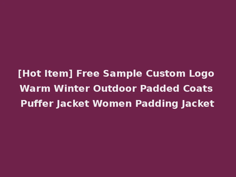 [Hot Item] Free Sample Custom Logo Warm Winter Outdoor Padded Coats Puffer Jacket Women Padding Jacket