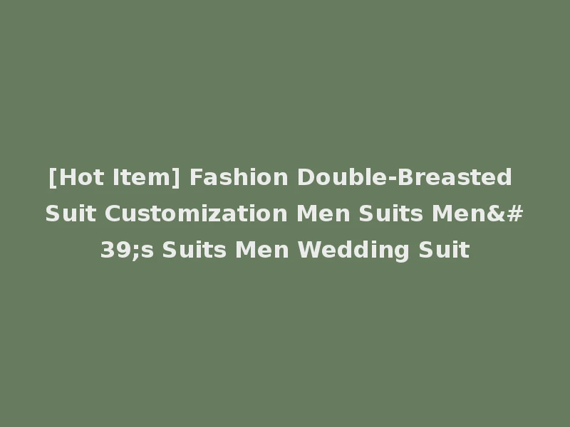 [Hot Item] Fashion Double-Breasted Suit Customization Men Suits Men's Suits Men Wedding Suit