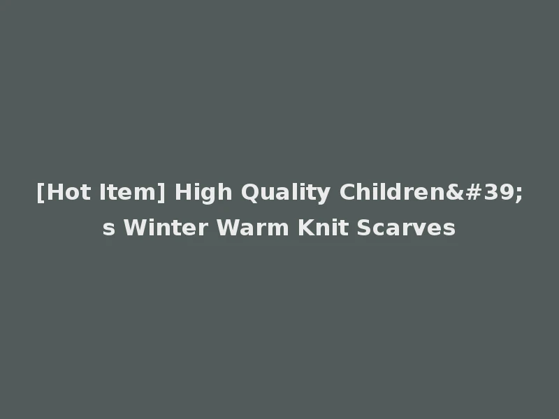 [Hot Item] High Quality Children's Winter Warm Knit Scarves