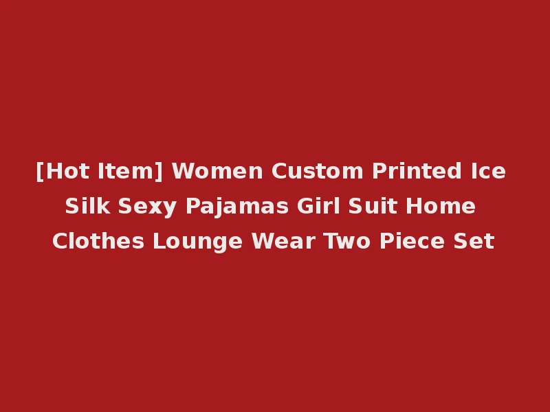 [Hot Item] Women Custom Printed Ice Silk Sexy Pajamas Girl Suit Home Clothes Lounge Wear Two Piece Set