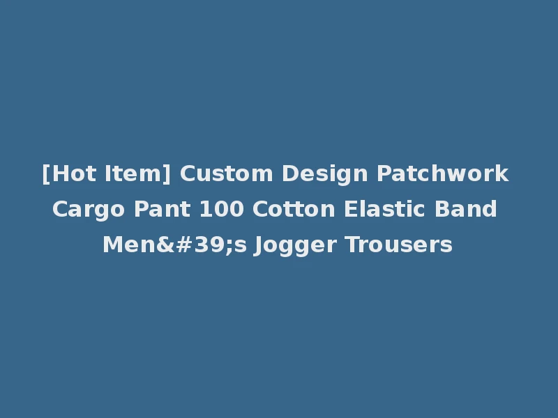 [Hot Item] Custom Design Patchwork Cargo Pant 100 Cotton Elastic Band Men's Jogger Trousers