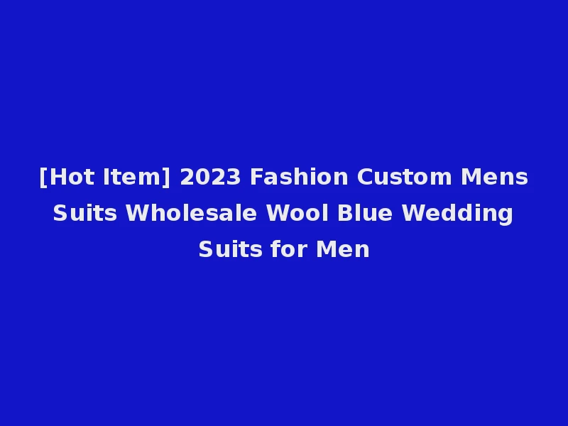 [Hot Item] 2023 Fashion Custom Mens Suits Wholesale Wool Blue Wedding Suits for Men