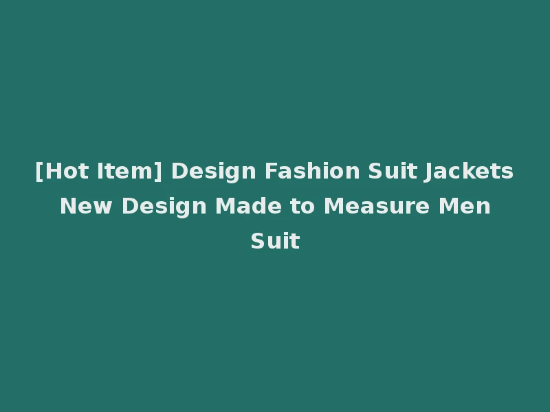 [Hot Item] Design Fashion Suit Jackets New Design Made to Measure Men Suit
