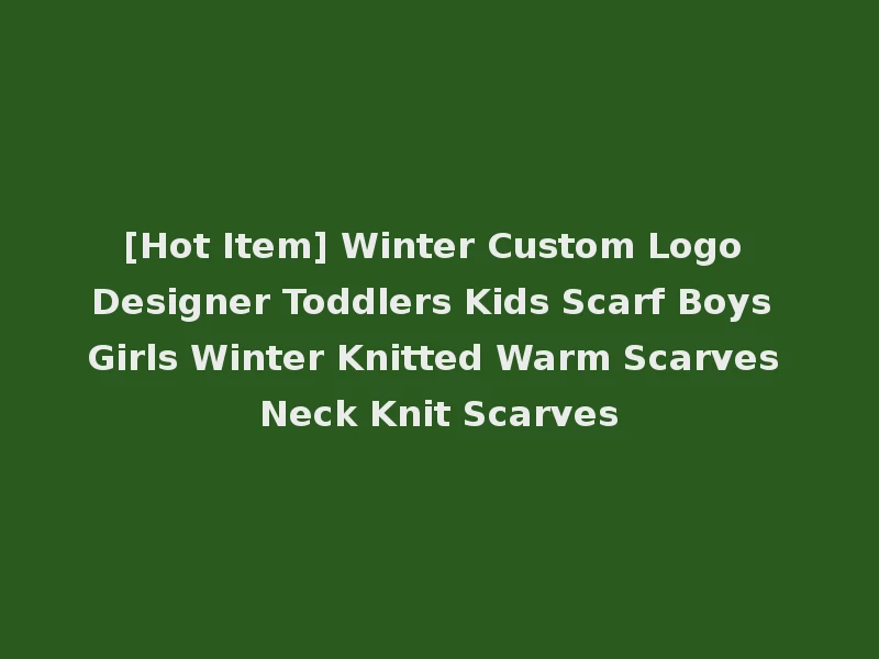 [Hot Item] Winter Custom Logo Designer Toddlers Kids Scarf Boys Girls Winter Knitted Warm Scarves Neck Knit Scarves