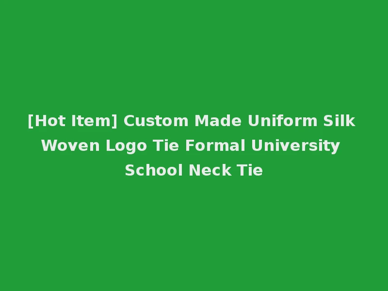 [Hot Item] Custom Made Uniform Silk Woven Logo Tie Formal University School Neck Tie