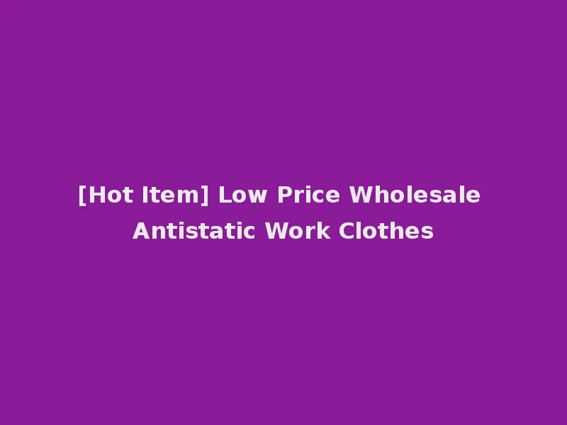 [Hot Item] Low Price Wholesale Antistatic Work Clothes