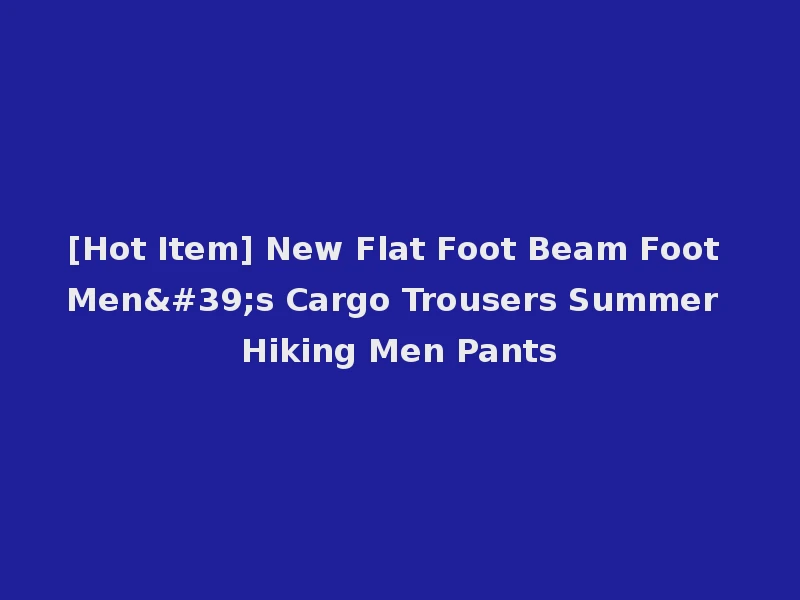 [Hot Item] New Flat Foot Beam Foot Men's Cargo Trousers Summer Hiking Men Pants