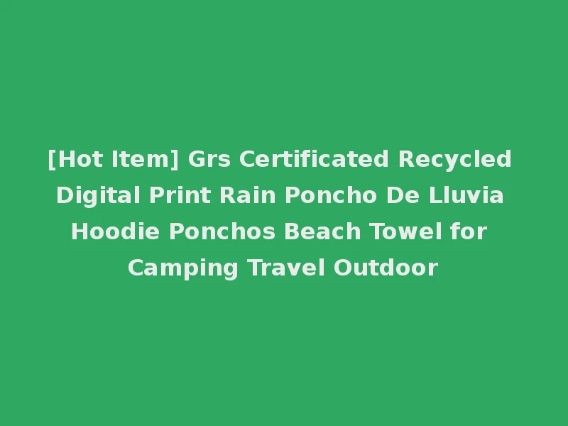 [Hot Item] Grs Certificated Recycled Digital Print Rain Poncho De Lluvia Hoodie Ponchos Beach Towel for Camping Travel Outdoor