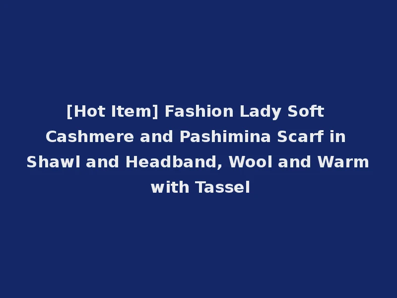 [Hot Item] Fashion Lady Soft Cashmere and Pashimina Scarf in Shawl and Headband, Wool and Warm with Tassel