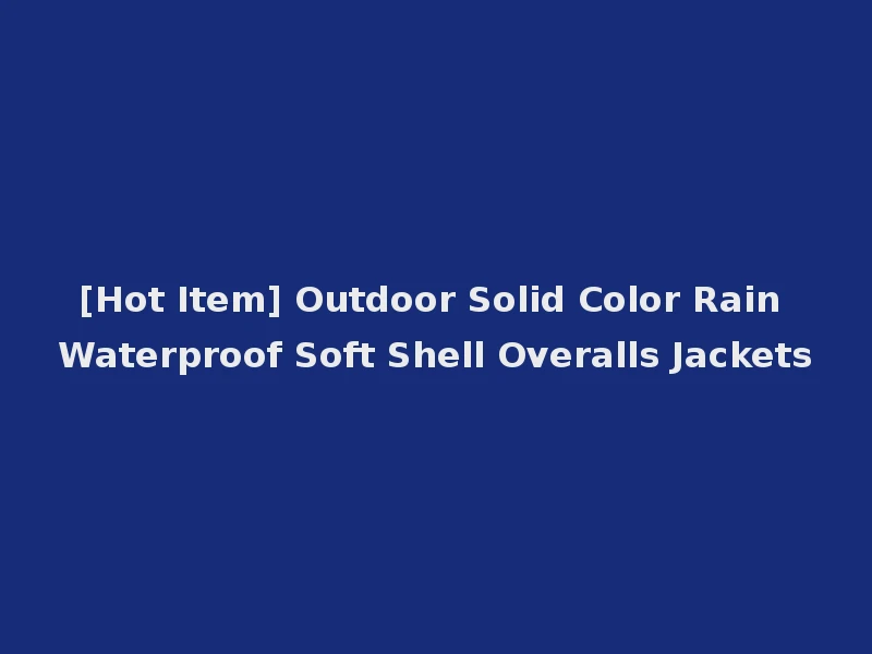 [Hot Item] Outdoor Solid Color Rain Waterproof Soft Shell Overalls Jackets