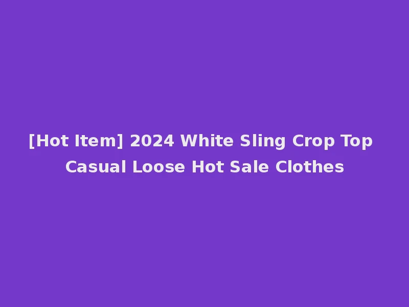 [Hot Item] 2024 White Sling Crop Top Casual Loose Hot Sale Clothes