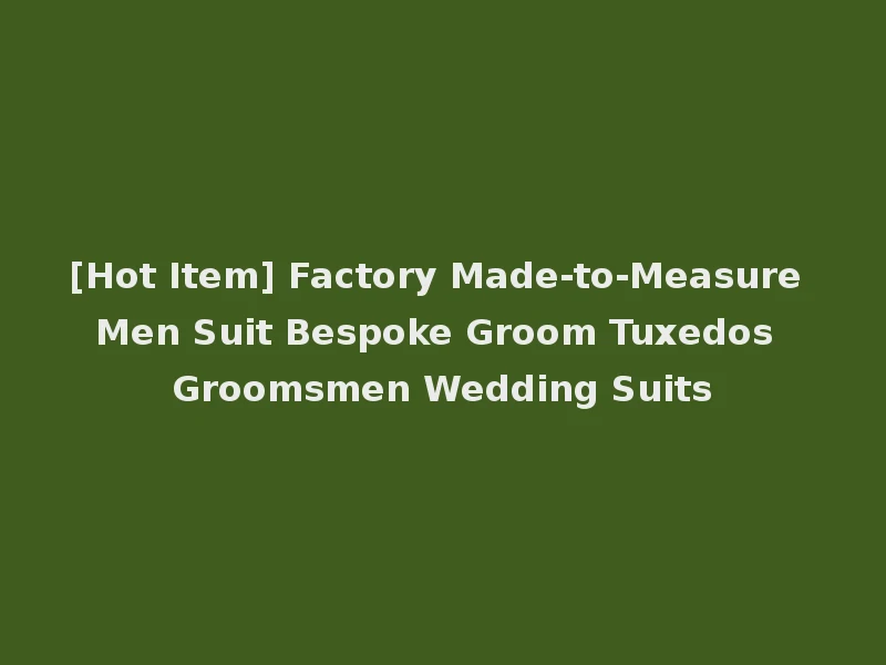 [Hot Item] Factory Made-to-Measure Men Suit Bespoke Groom Tuxedos Groomsmen Wedding Suits