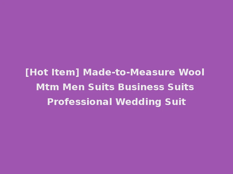[Hot Item] Made-to-Measure Wool Mtm Men Suits Business Suits Professional Wedding Suit