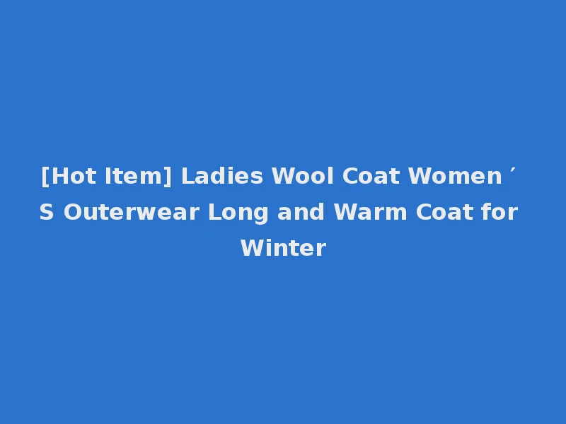 [Hot Item] Ladies Wool Coat Women ′ S Outerwear Long and Warm Coat for Winter