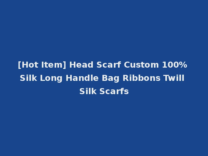[Hot Item] Head Scarf Custom 100% Silk Long Handle Bag Ribbons Twill Silk Scarfs