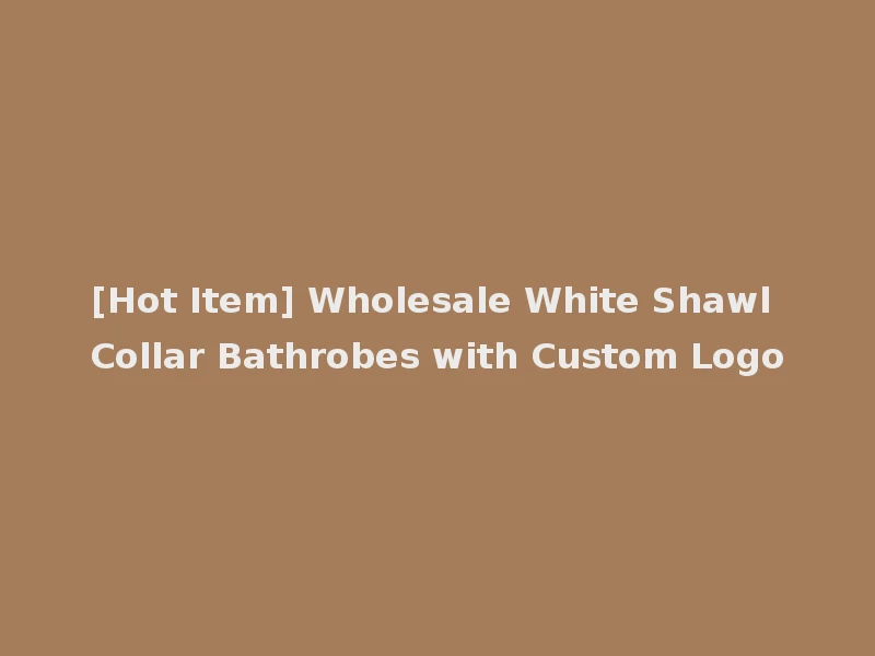 [Hot Item] Wholesale White Shawl Collar Bathrobes with Custom Logo
