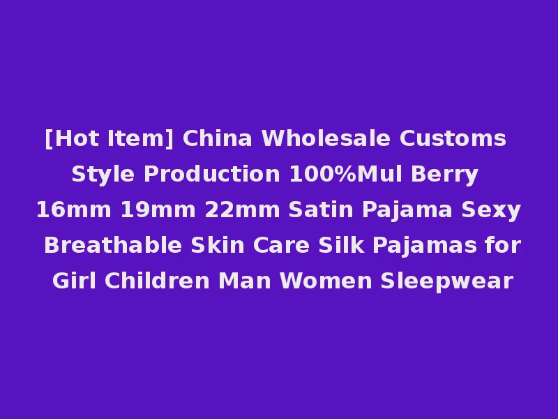 [Hot Item] China Wholesale Customs Style Production 100%Mul Berry 16mm 19mm 22mm Satin Pajama Sexy Breathable Skin Care Silk Pajamas for Girl Children Man Women Sleepwear