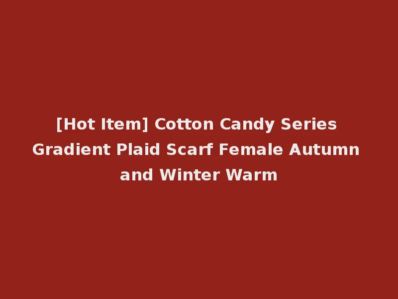 [Hot Item] Cotton Candy Series Gradient Plaid Scarf Female Autumn and Winter Warm