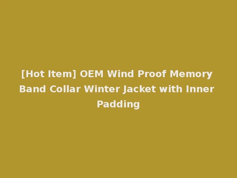 [Hot Item] OEM Wind Proof Memory Band Collar Winter Jacket with Inner Padding