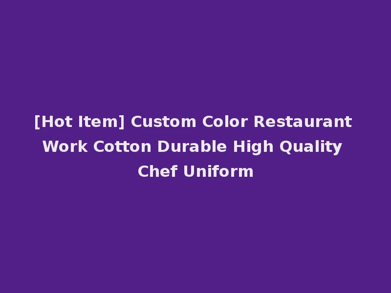 [Hot Item] Custom Color Restaurant Work Cotton Durable High Quality Chef Uniform