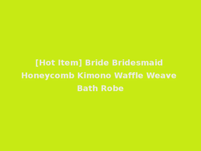 [Hot Item] Bride Bridesmaid Honeycomb Kimono Waffle Weave Bath Robe
