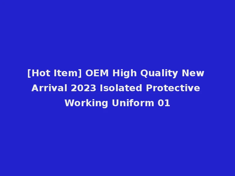 [Hot Item] OEM High Quality New Arrival 2023 Isolated Protective Working Uniform 01