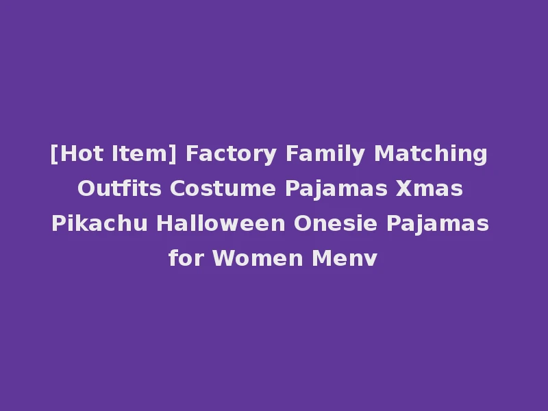 [Hot Item] Factory Family Matching Outfits Costume Pajamas Xmas Pikachu Halloween Onesie Pajamas for Women Menv