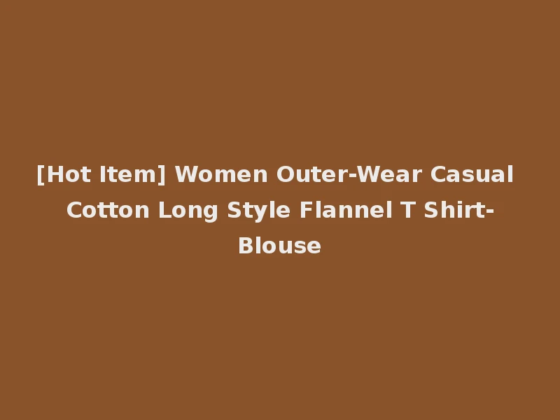 [Hot Item] Women Outer-Wear Casual Cotton Long Style Flannel T Shirt-Blouse