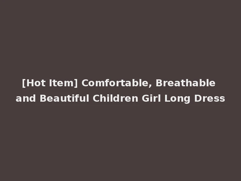 [Hot Item] Comfortable, Breathable and Beautiful Children Girl Long Dress