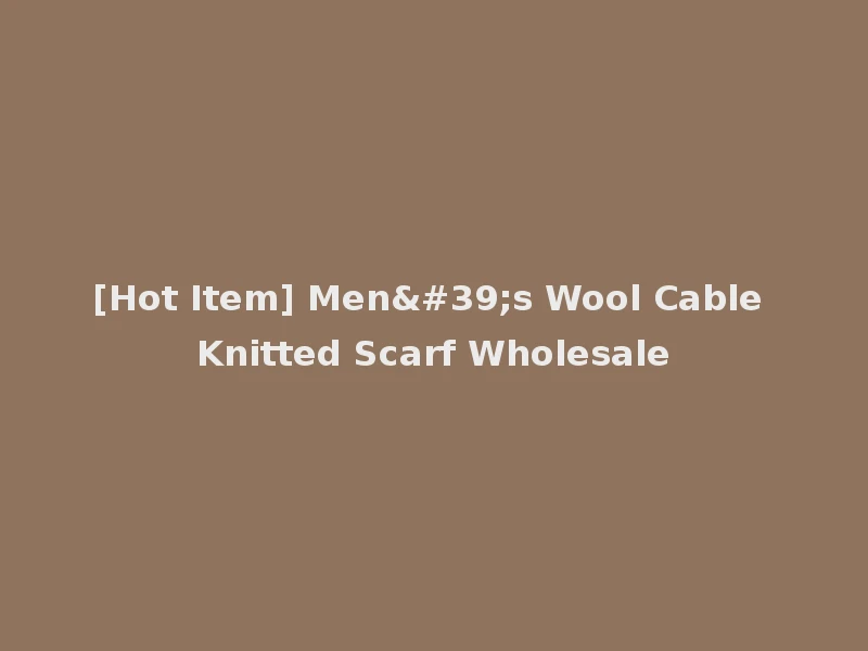 [Hot Item] Men's Wool Cable Knitted Scarf Wholesale