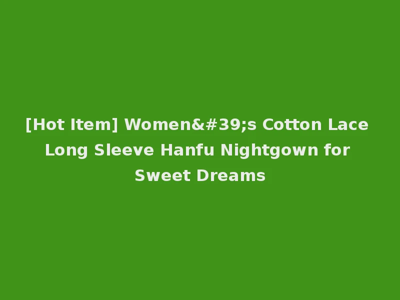 [Hot Item] Women's Cotton Lace Long Sleeve Hanfu Nightgown for Sweet Dreams
