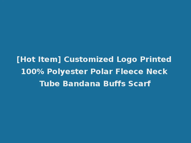 [Hot Item] Customized Logo Printed 100% Polyester Polar Fleece Neck Tube Bandana Buffs Scarf