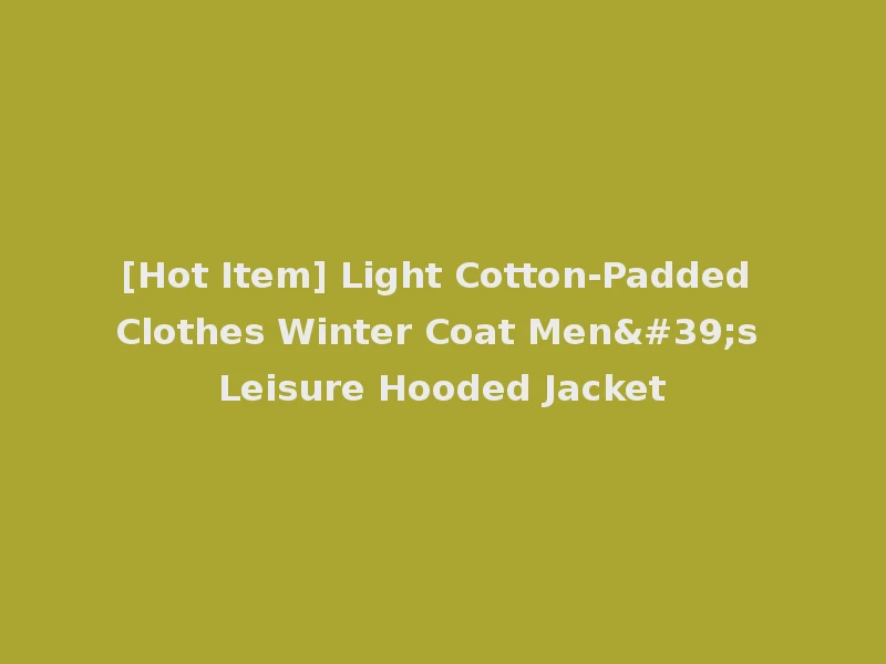 [Hot Item] Light Cotton-Padded Clothes Winter Coat Men's Leisure Hooded Jacket