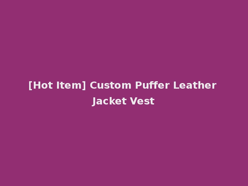 [Hot Item] Custom Puffer Leather Jacket Vest