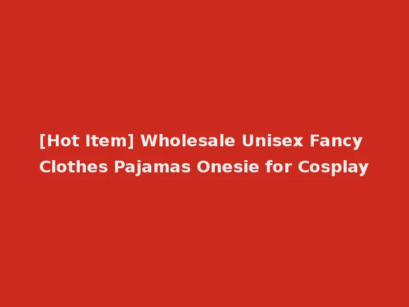 [Hot Item] Wholesale Unisex Fancy Clothes Pajamas Onesie for Cosplay