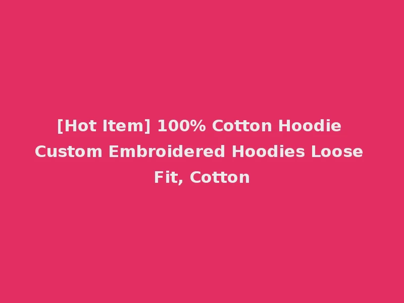[Hot Item] 100% Cotton Hoodie Custom Embroidered Hoodies Loose Fit, Cotton