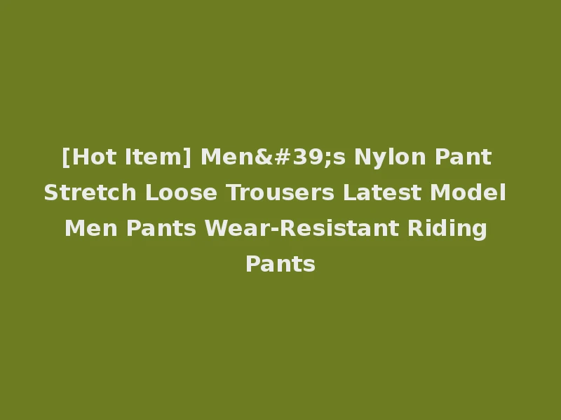 [Hot Item] Men's Nylon Pant Stretch Loose Trousers Latest Model Men Pants Wear-Resistant Riding Pants