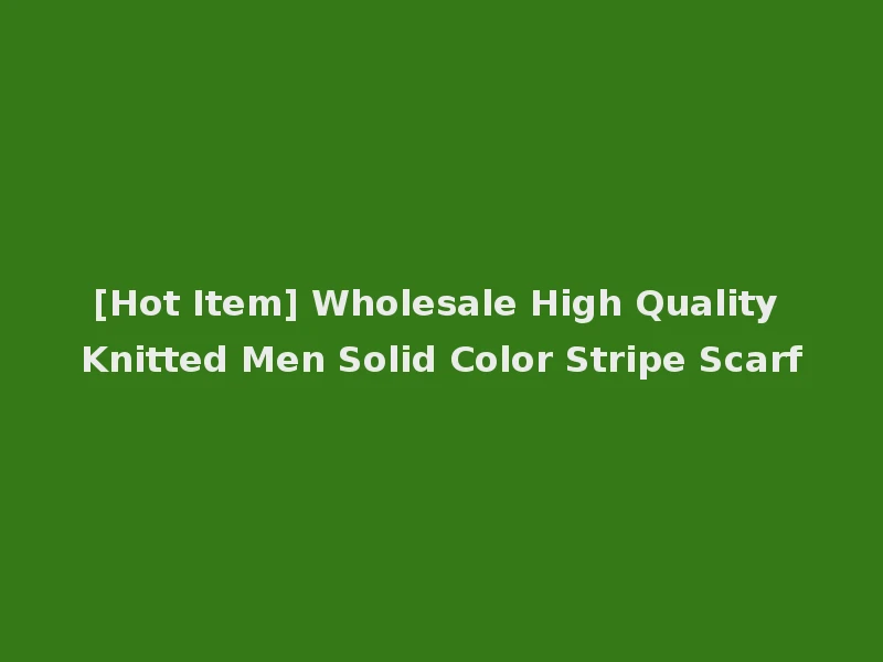 [Hot Item] Wholesale High Quality Knitted Men Solid Color Stripe Scarf